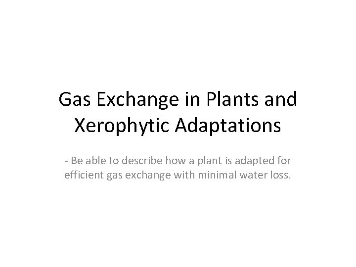 Gas Exchange in Plants and Xerophytic Adaptations - Be able to describe how a