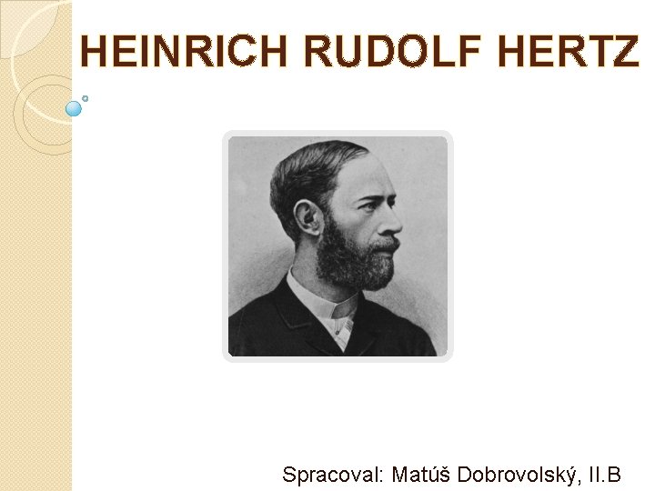 HEINRICH RUDOLF HERTZ Spracoval: Matúš Dobrovolský, II. B 