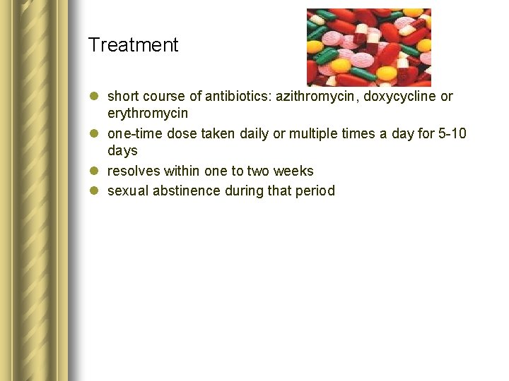 Treatment l short course of antibiotics: azithromycin, doxycycline or erythromycin l one-time dose taken Treatment l short course of antibiotics: azithromycin, doxycycline or erythromycin l one-time dose taken