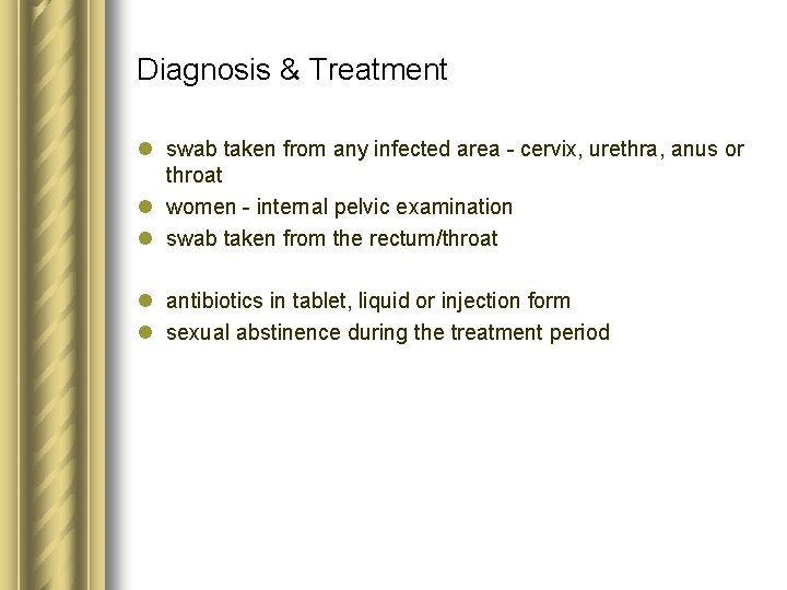 Diagnosis & Treatment l swab taken from any infected area - cervix, urethra, anus Diagnosis & Treatment l swab taken from any infected area - cervix, urethra, anus