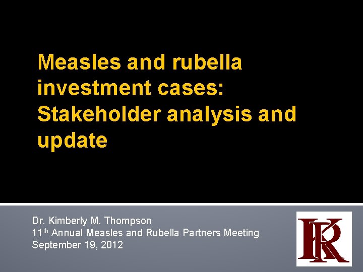 Measles and rubella investment cases: Stakeholder analysis and update Dr. Kimberly M. Thompson 11