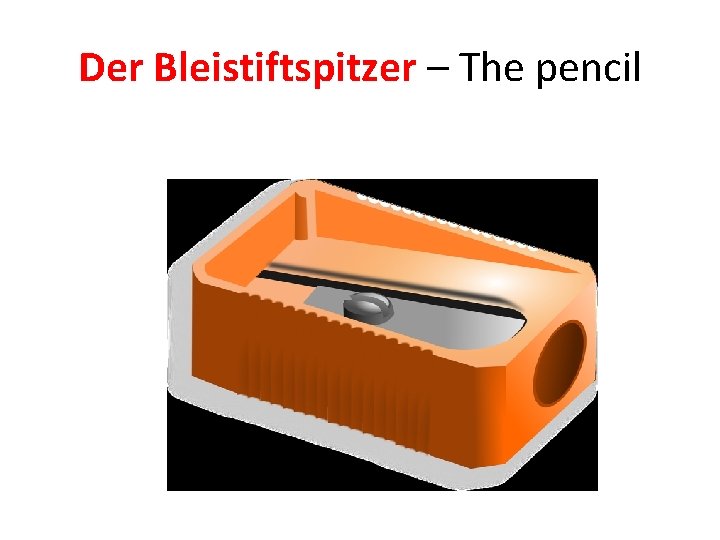Der Bleistiftspitzer – The pencil 