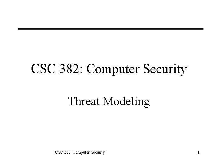 CSC 382: Computer Security Threat Modeling CSC 382: Computer Security 1 