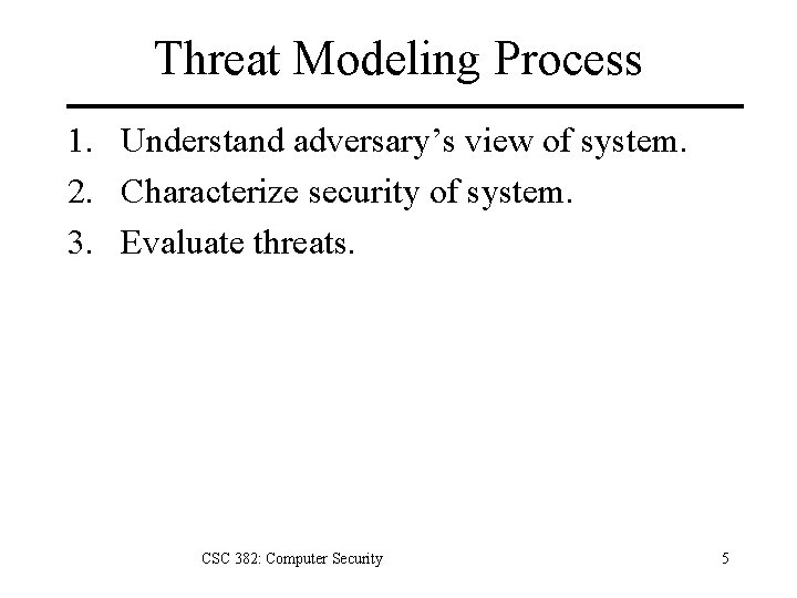 Threat Modeling Process 1. Understand adversary’s view of system. 2. Characterize security of system.