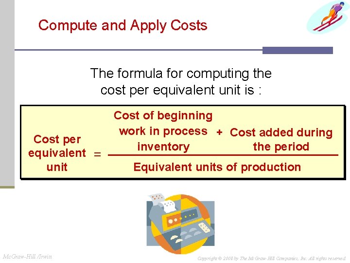 Compute and Apply Costs The formula for computing the cost per equivalent unit is Compute and Apply Costs The formula for computing the cost per equivalent unit is