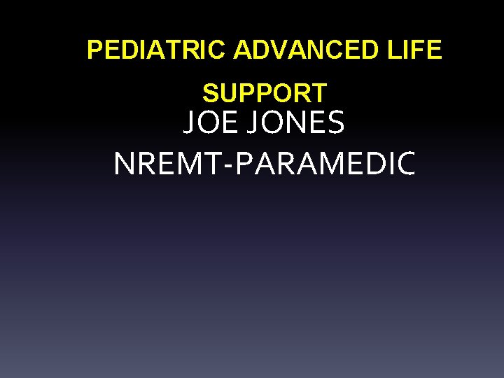 PEDIATRIC ADVANCED LIFE SUPPORT JOE JONES NREMT-PARAMEDIC 
