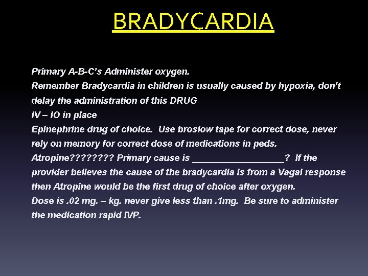 BRADYCARDIA Primary A-B-C’s Administer oxygen. Remember Bradycardia in children is usually caused by hypoxia,