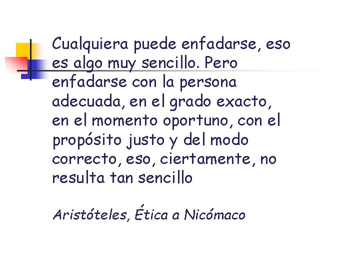 Cualquiera puede enfadarse, eso es algo muy sencillo. Pero enfadarse con la persona adecuada,