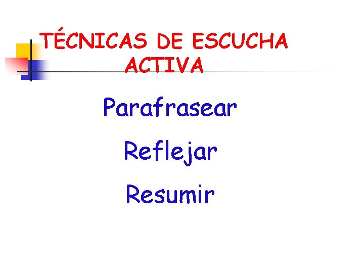 TÉCNICAS DE ESCUCHA ACTIVA Parafrasear Reflejar Resumir 