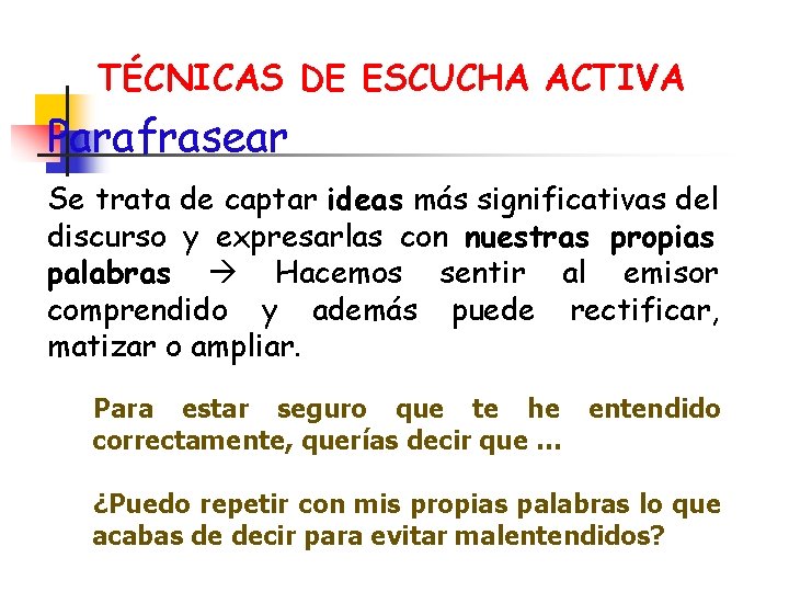 TÉCNICAS DE ESCUCHA ACTIVA Parafrasear Se trata de captar ideas más significativas del discurso