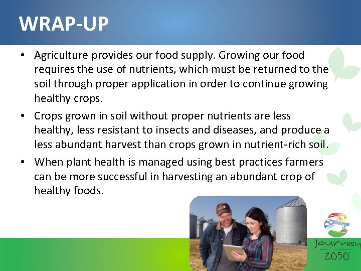 WRAP-UP • Agriculture provides our food supply. Growing our food requires the use of