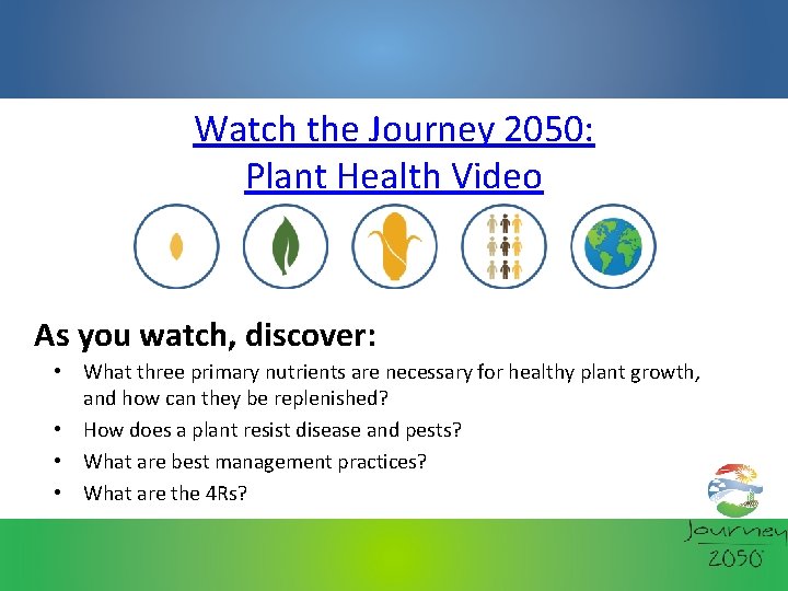 Watch the Journey 2050: Plant Health Video As you watch, discover: • What three