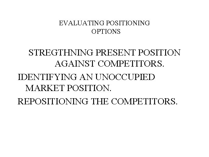 EVALUATING POSITIONING OPTIONS STREGTHNING PRESENT POSITION AGAINST COMPETITORS. IDENTIFYING AN UNOCCUPIED MARKET POSITION. REPOSITIONING