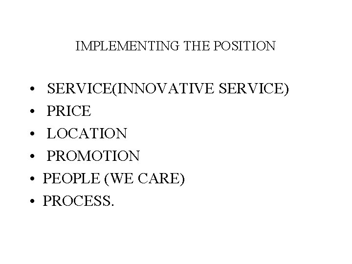 IMPLEMENTING THE POSITION • • • SERVICE(INNOVATIVE SERVICE) PRICE LOCATION PROMOTION PEOPLE (WE CARE)