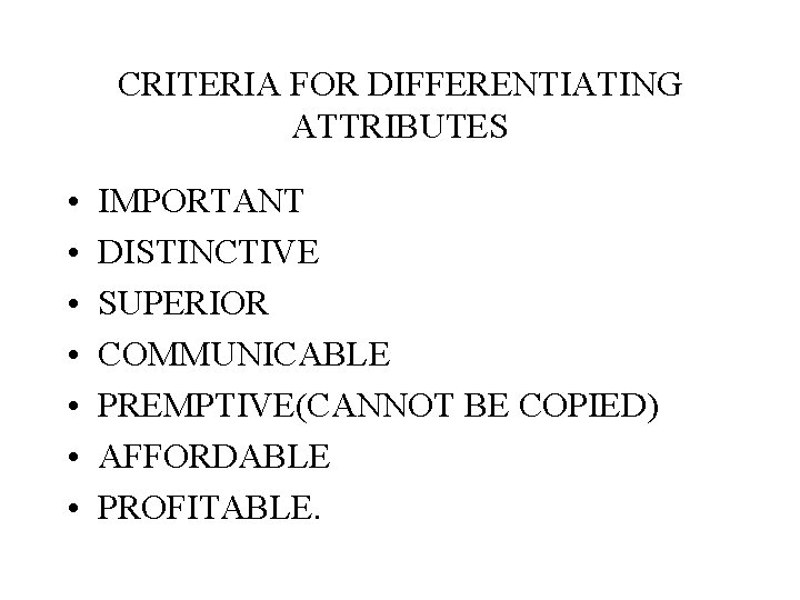 CRITERIA FOR DIFFERENTIATING ATTRIBUTES • • IMPORTANT DISTINCTIVE SUPERIOR COMMUNICABLE PREMPTIVE(CANNOT BE COPIED) AFFORDABLE