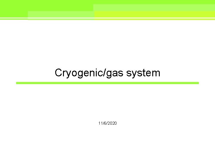 Cryogenic/gas system 11/6/2020 