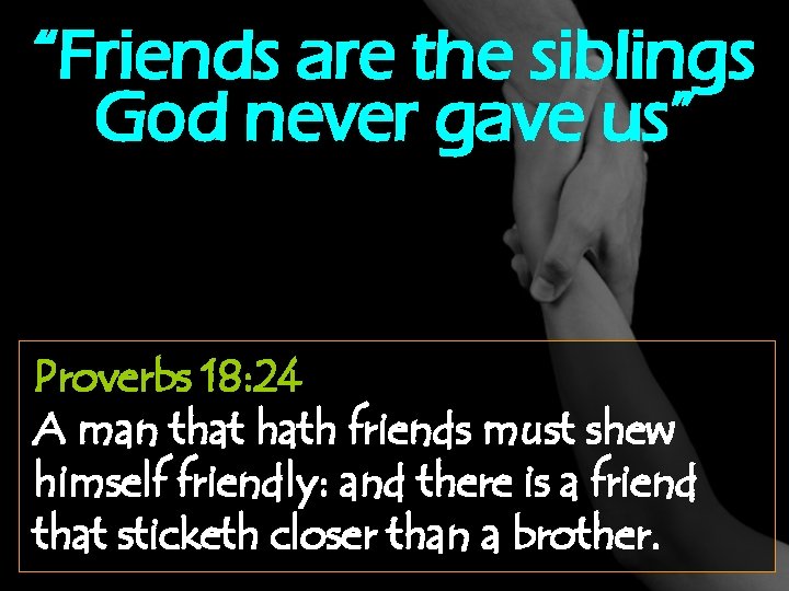 “Friends are the siblings God never gave us” Proverbs 18: 24 A man that