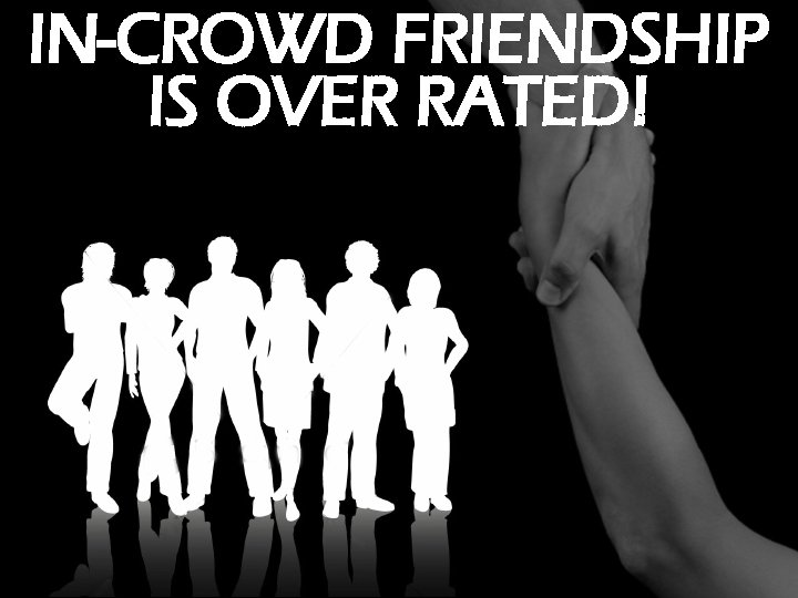 IN-CROWD FRIENDSHIP IS OVER RATED! 