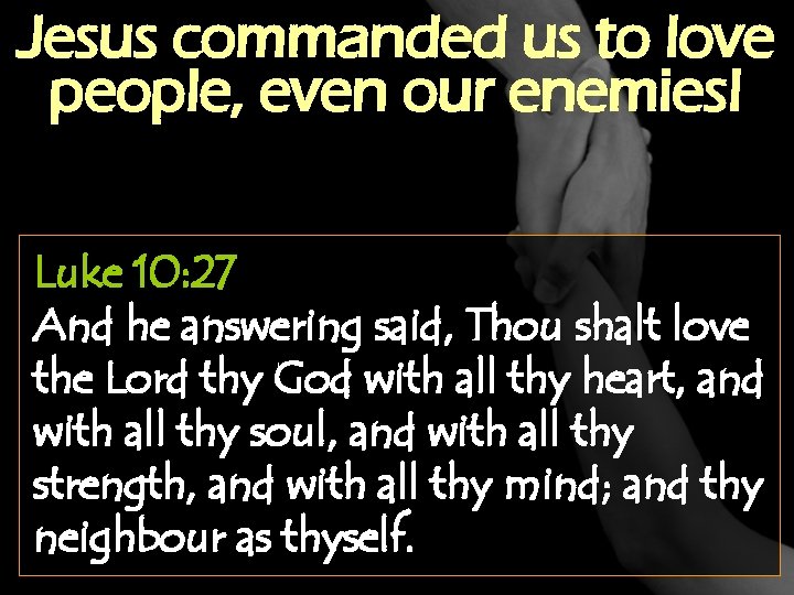 Jesus commanded us to love people, even our enemies! Luke 10: 27 And he