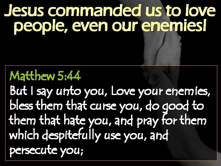 Jesus commanded us to love people, even our enemies! Matthew 5: 44 But I