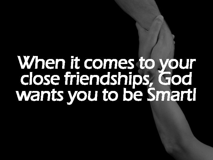 When it comes to your close friendships, God wants you to be Smart! 