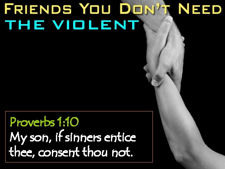 THE VIOLENT Proverbs 1: 10 My son, if sinners entice thee, consent thou not.