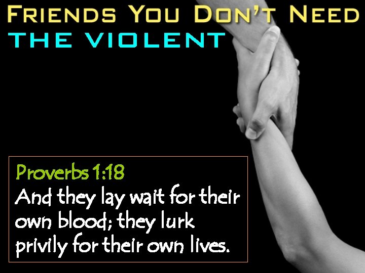 THE VIOLENT Proverbs 1: 18 And they lay wait for their own blood; they