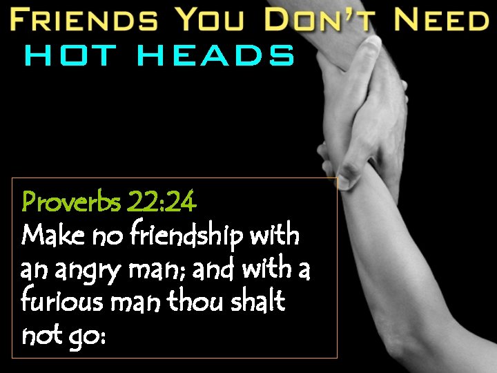 HOT HEADS Proverbs 22: 24 Make no friendship with an angry man; and with