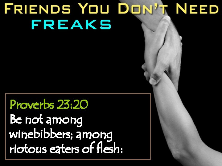 FREAKS Proverbs 23: 20 Be not among winebibbers; among riotous eaters of flesh: 