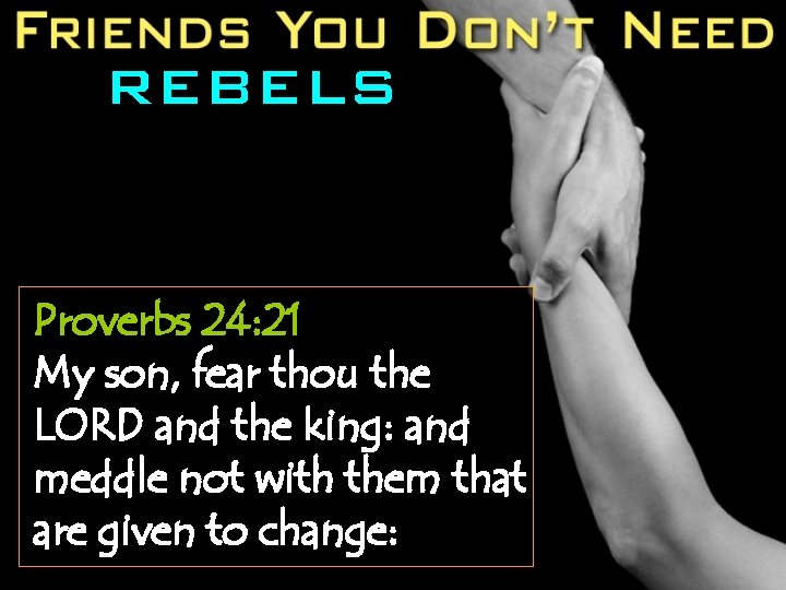 REBELS Proverbs 24: 21 My son, fear thou the LORD and the king: and
