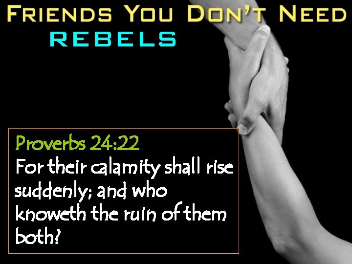 REBELS Proverbs 24: 22 For their calamity shall rise suddenly; and who knoweth the