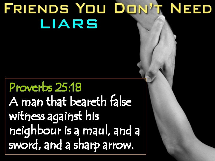 LIARS Proverbs 25: 18 A man that beareth false witness against his neighbour is