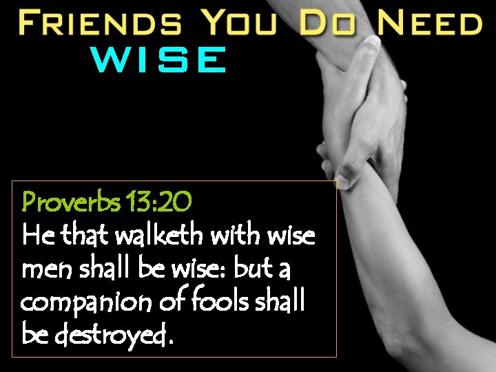 WISE Proverbs 13: 20 He that walketh wise men shall be wise: but a