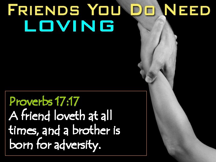 LOVING Proverbs 17: 17 A friend loveth at all times, and a brother is