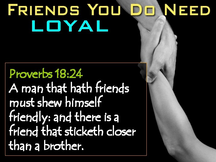 LOYAL Proverbs 18: 24 A man that hath friends must shew himself friendly: and