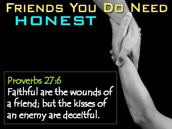HONEST Proverbs 27: 6 Faithful are the wounds of a friend; but the kisses