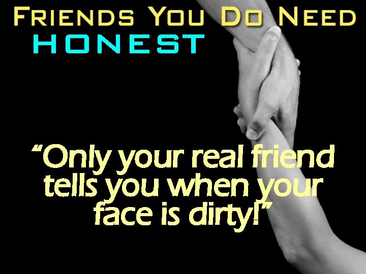 HONEST “Only your real friend tells you when your face is dirty!” 
