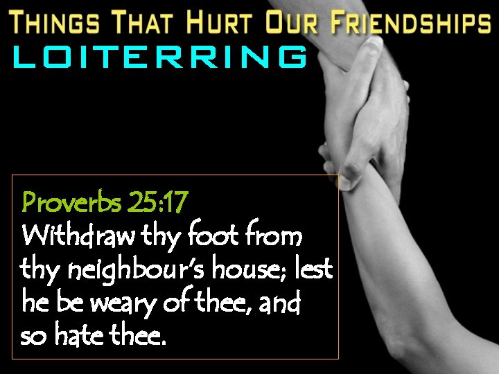 LOITERRING Proverbs 25: 17 Withdraw thy foot from thy neighbour's house; lest he be