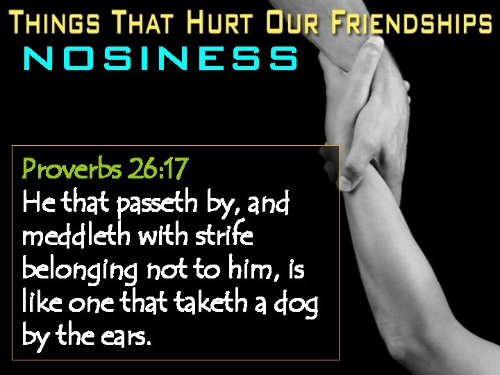 NOSINESS Proverbs 26: 17 He that passeth by, and meddleth with strife belonging not