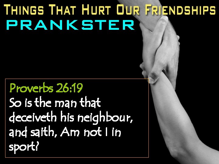 PRANKSTER Proverbs 26: 19 So is the man that deceiveth his neighbour, and saith,