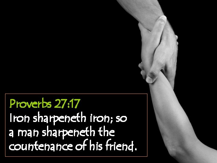 Proverbs 27: 17 Iron sharpeneth iron; so a man sharpeneth the countenance of his