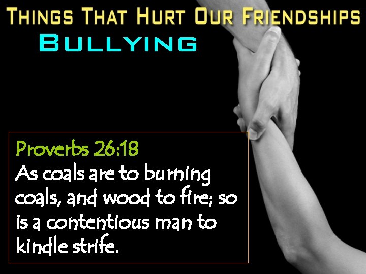 Bullying Proverbs 26: 18 As coals are to burning coals, and wood to fire;