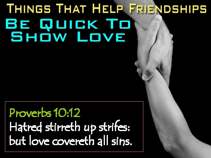 Be Quick To Show Love Proverbs 10: 12 Hatred stirreth up strifes: but love