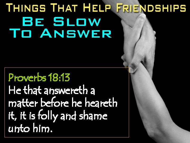 Be Slow To Answer Proverbs 18: 13 He that answereth a matter before he