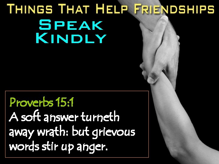 Speak Kindly Proverbs 15: 1 A soft answer turneth away wrath: but grievous words