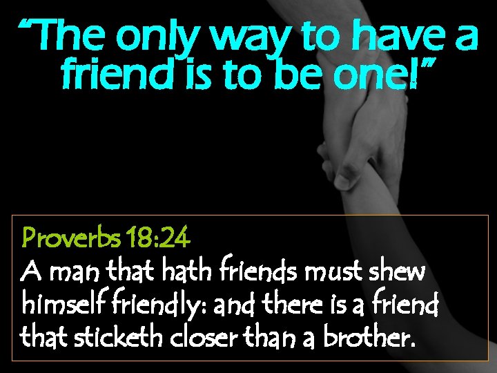 “The only way to have a friend is to be one!” Proverbs 18: 24