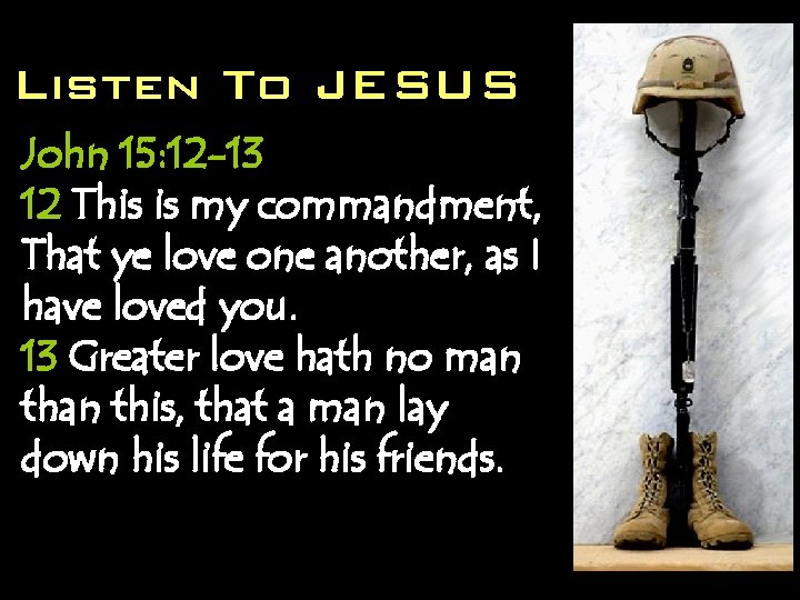 Listen To JESUS John 15: 12 -13 12 This is my commandment, That ye