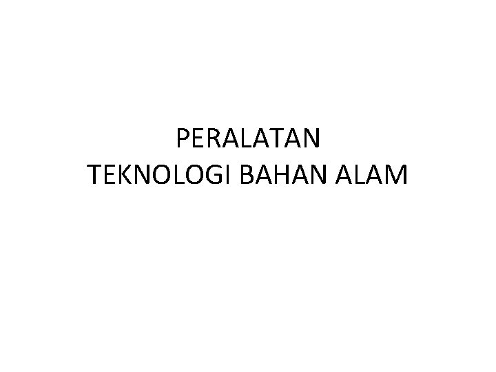 PERALATAN TEKNOLOGI BAHAN ALAM 