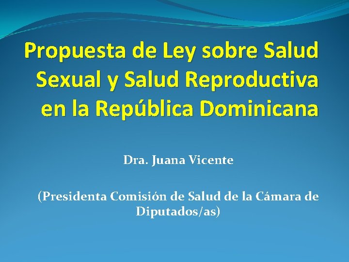 Propuesta de Ley sobre Salud Sexual y Salud Reproductiva en la República Dominicana Dra.