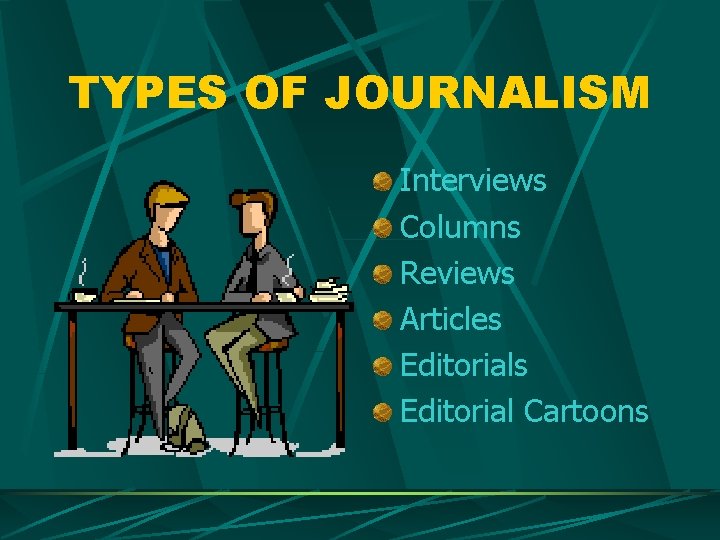 TYPES OF JOURNALISM Interviews Columns Reviews Articles Editorial Cartoons 